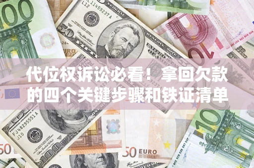 北京代位权诉讼必看！拿回欠款的四个关键步骤和铁证清单