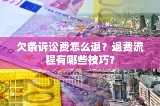 北京欠条诉讼费怎么退？退费流程有哪些技巧？