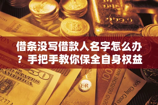 北京借条没写借款人名字怎么办？手把手教你保全自身权益