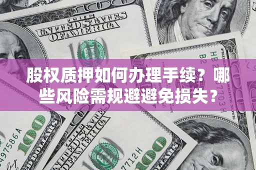 北京股权质押如何办理手续？哪些风险需规避避免损失？