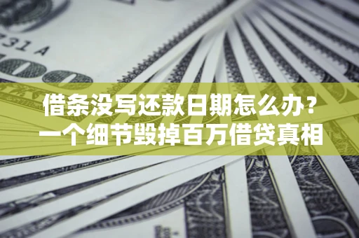 北京借条没写还款日期怎么办？一个细节毁掉百万借贷真相