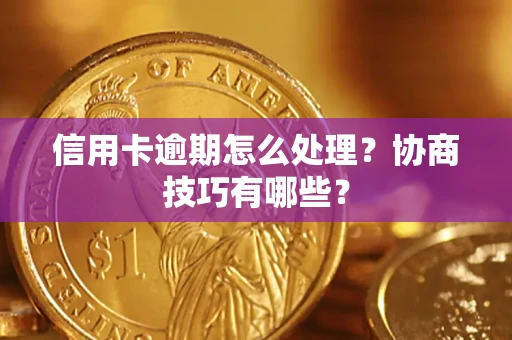 北京信用卡逾期怎么处理？协商技巧有哪些？