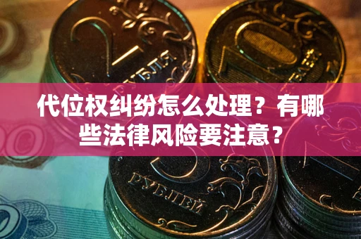北京代位权纠纷怎么处理？有哪些法律风险要注意？