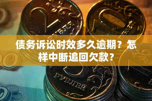 北京债务诉讼时效多久逾期？怎样中断追回欠款？