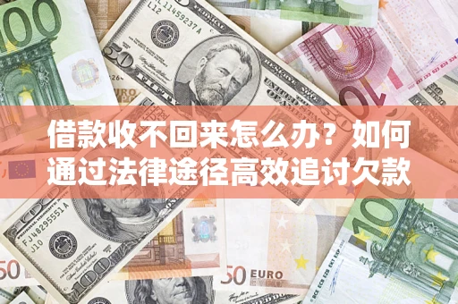 北京借款收不回来怎么办?如何通过法律途径高效追讨欠款? 北京借款收不回来怎么办?如何通过法律途径高效追讨欠款?