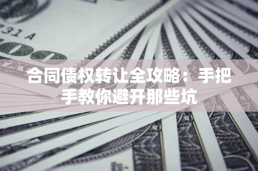 北京合同债权转让全攻略：手把手教你避开那些坑