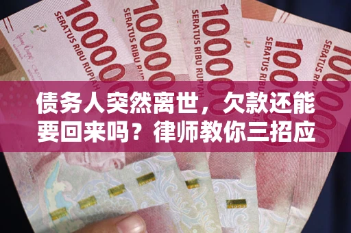 北京债务人突然离世，欠款还能要回来吗？律师教你三招应对
