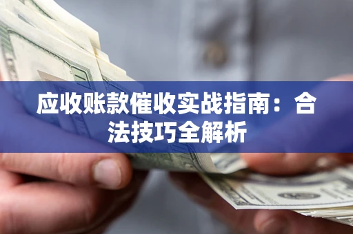 北京应收账款催收实战指南：合法技巧全解析