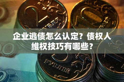 北京企业逃债怎么认定？债权人维权技巧有哪些？
