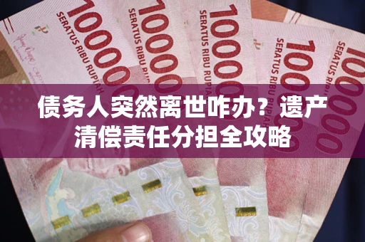 北京债务人突然离世咋办？遗产清偿责任分担全攻略