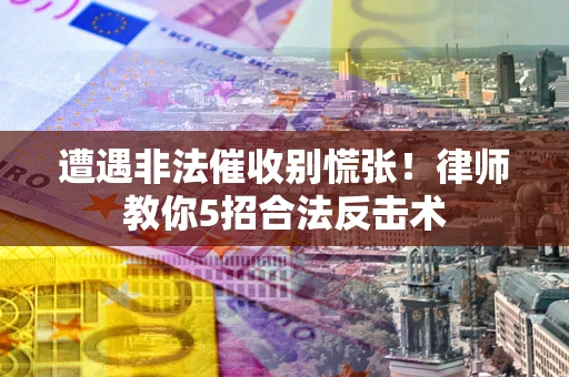 北京遭遇非法催收别慌张！律师教你5招合法反击术