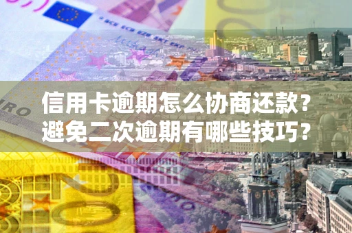 北京信用卡逾期怎么协商还款？避免二次逾期有哪些技巧？