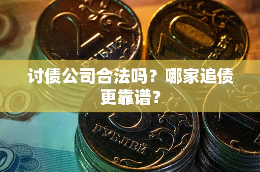 北京讨债公司合法吗？哪家追债更靠谱？
