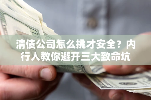 北京清债公司怎么挑才安全?内行人教你避开三大致命坑 北京清债公司怎么挑才安全?内行人教你避开三大致命坑