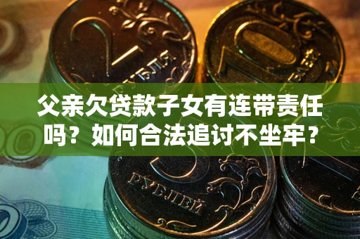 北京父亲欠贷款子女有连带责任吗？如何合法追讨不坐牢？