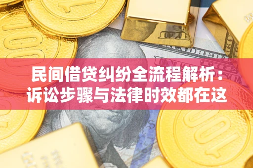 北京民间借贷纠纷全流程解析：诉讼步骤与法律时效都在这儿了