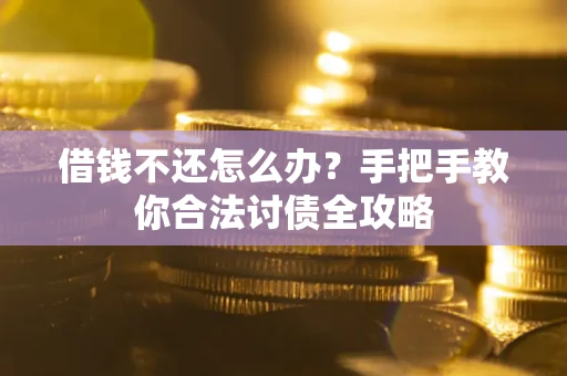 北京借钱不还怎么办？手把手教你合法讨债全攻略