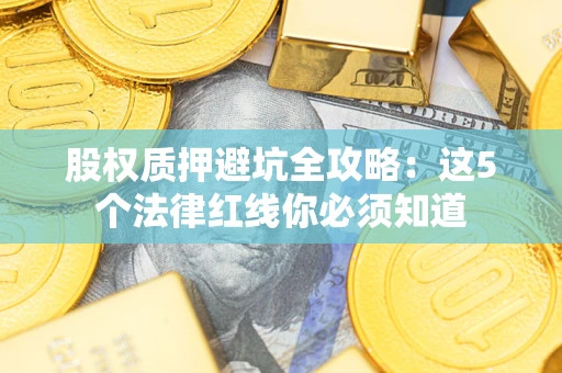 北京股权质押避坑全攻略：这5个法律红线你必须知道