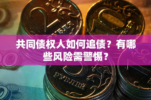 北京共同债权人如何追债？有哪些风险需警惕？