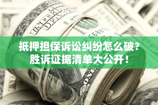 北京抵押担保诉讼纠纷怎么破？胜诉证据清单大公开！