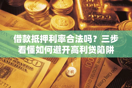 北京借款抵押利率合法吗？三步看懂如何避开高利贷陷阱