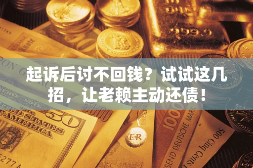 北京起诉后讨不回钱？试试这几招，让老赖主动还债！