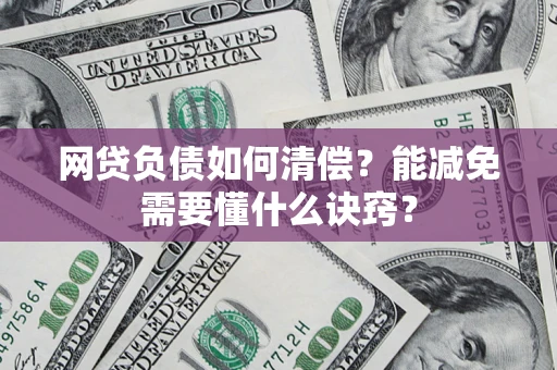 北京网贷负债如何清偿？能减免需要懂什么诀窍？