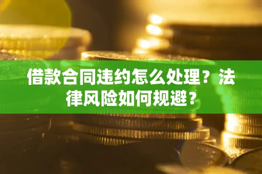 北京借款合同违约怎么处理？法律风险如何规避？