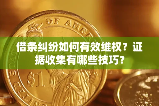 北京借条纠纷如何有效维权？证据收集有哪些技巧？