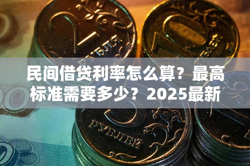 北京民间借贷利率怎么算？最高标准需要多少？2025最新避坑指南