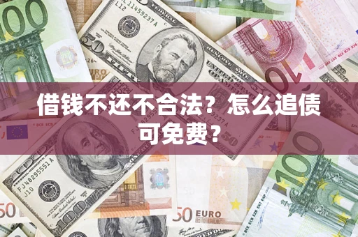 北京借钱不还不合法？怎么追债可免费？