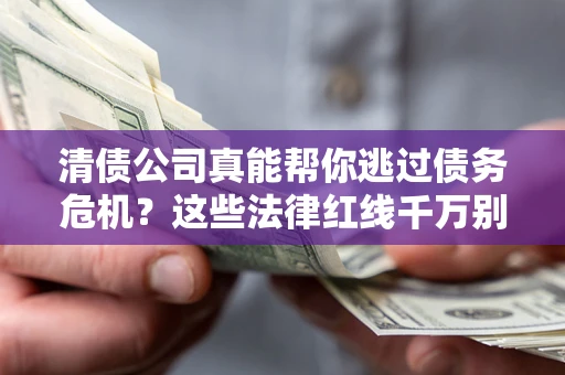 北京清债公司真能帮你逃过债务危机？这些法律红线千万别踩
