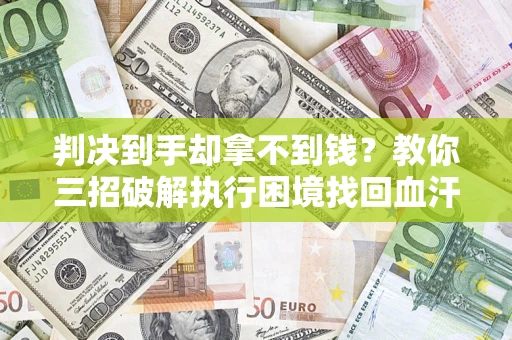 北京判决到手却拿不到钱？教你三招破解执行困境找回血汗钱