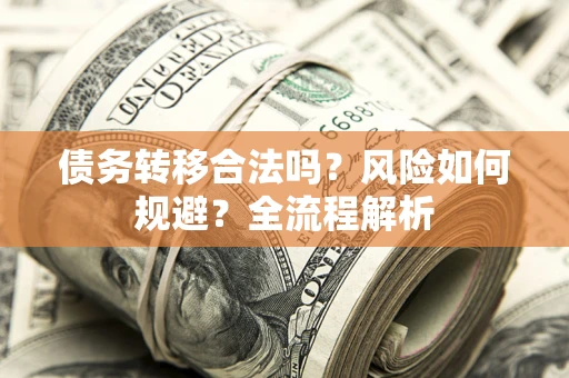 北京债务转移合法吗？风险如何规避？全流程解析