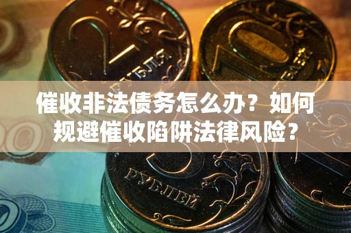 北京催收非法债务怎么办？如何规避催收陷阱法律风险？