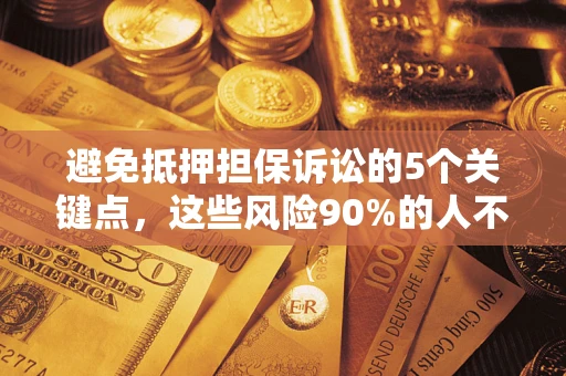 北京避免抵押担保诉讼的5个关键点，这些风险90%的人不知道！