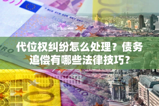 北京代位权纠纷怎么处理？债务追偿有哪些法律技巧？