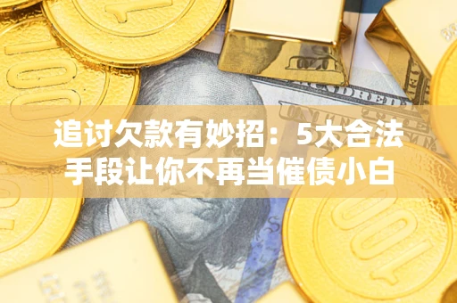 北京追讨欠款有妙招：5大合法手段让你不再当催债小白