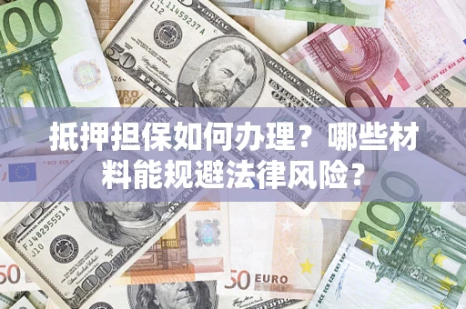 北京抵押担保如何办理？哪些材料能规避法律风险？