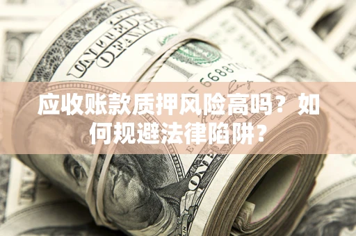 北京应收账款质押风险高吗？如何规避法律陷阱？