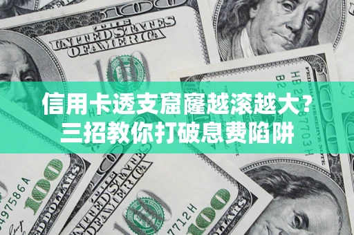 北京信用卡透支窟窿越滚越大？三招教你打破息费陷阱