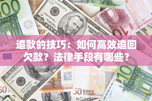 北京追款的技巧：如何高效追回欠款？法律手段有哪些？