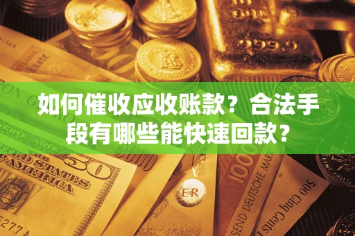 北京如何催收应收账款？合法手段有哪些能快速回款？