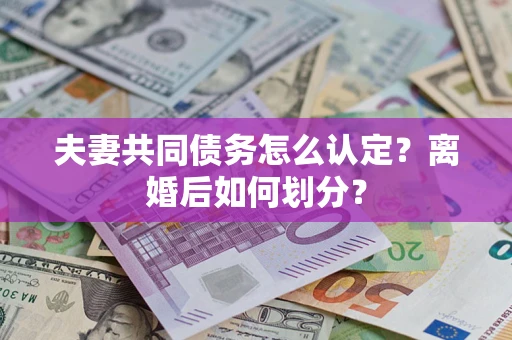 北京夫妻共同债务怎么认定？离婚后如何划分？