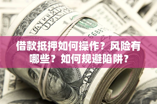 北京借款抵押如何操作?风险有哪些?如何规避陷阱? 北京借款抵押如何操作?风险有哪些?如何规避陷阱?