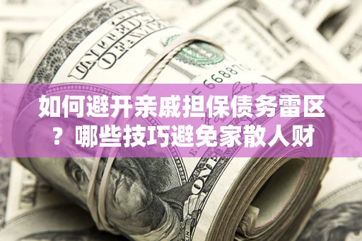 北京如何避开亲戚担保债务雷区？哪些技巧避免家散人财
