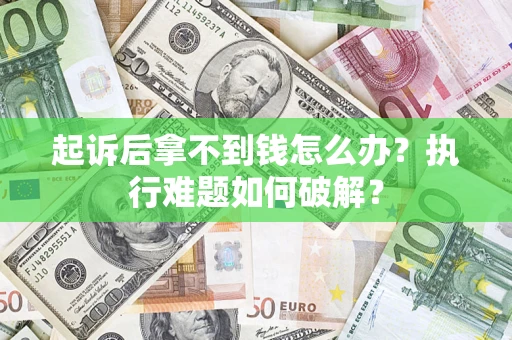 北京起诉后拿不到钱怎么办？执行难题如何破解？