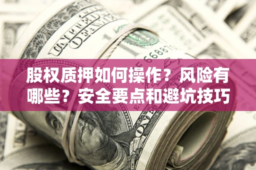 北京股权质押如何操作？风险有哪些？安全要点和避坑技巧？