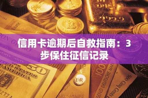 北京信用卡逾期后自救指南：3步保住征信记录