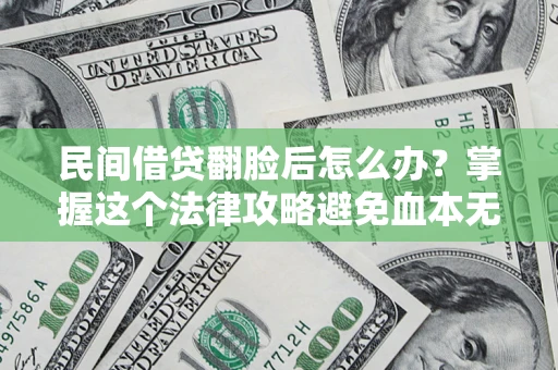 北京民间借贷翻脸后怎么办？掌握这个法律攻略避免血本无归